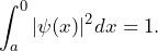 \[ \int_a^0 |\psi(x)|^2 dx =1. \]