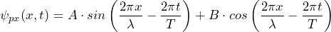 \[ \psi_{px}(x,t) = A \cdot sin \left( \frac{2 \pi x}{\lambda} - \frac{2 \pi t}{T} \right) + B \cdot cos\left( \frac{2 \pi x}{\lambda} - \frac{2 \pi t}{T} \right) \]