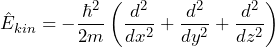 \[ \hat{E}_{kin} = -\frac{\hbar^2}{2m} \left( \frac{d^2}{dx^2}+\frac{d^2}{dy^2}+\frac{d^2}{dz^2} \right) \]