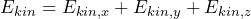 E_{kin} = E_{kin,x}+E_{kin,y}+E_{kin,z}