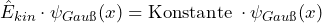 \[ \hat{E}_{kin} \cdot \psi_{Gau\ss}(x) = \text{Konstante} \: \cdot \psi_{Gau\ss}(x) \]