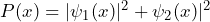 P(x) = |\psi_1(x)|^2 +\psi_2(x)|^2