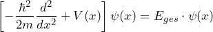 \[ \left[ - \frac{\hbar^2}{2m} \frac{d^2}{dx^2}+V(x) \right] \psi(x) = E_{ges} \cdot \psi(x) \]