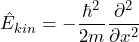 \[ \hat{E}_{kin} = - \frac{\hbar^2}{2m} \frac{\partial^2}{\partial x^2} \]