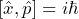 [ \hat{x}, \hat{p}] = i \hbar