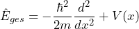 \[ \hat{E}_{ges} = - \frac{\hbar^2}{2m} \frac{d^2}{dx^2} + V(x) \]