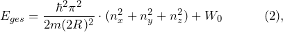 \[ E_{ges} = \frac{\hbar^2 \pi^2}{2m(2R)^2} \cdot (n^2_x + n^2_y + n^2_z) + W_0 \hspace{35pt} (2), \]