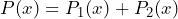 P(x) = P_1(x) + P_2(x)