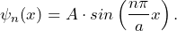 \[ \psi_n(x) = A \cdot sin \left( \frac{n \pi}{a}x \right). \]