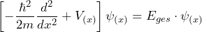 \[ \left[ -\frac{\hbar^2}{2m}  \frac{d^2}{dx^2} + V_{(x)} \right] \psi_{(x)} = E_{ges} \cdot \psi_{(x)} \]