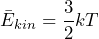 \[ \bar{E}_{kin}= \frac{3}{2} kT \]