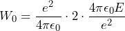 \[ W_0=\frac{e^2}{4\pi\epsilon_0} \cdot 2 \cdot \frac{4\pi\epsilon_0E}{e^2} \]