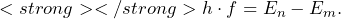 \[ <strong> </strong> h \cdot f = E_n - E_m. \]