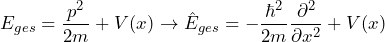 \[ E_{ges}= \frac{p^2}{2m}+V(x) \rightarrow \hat{E}_{ges} = - \frac{\hbar^2}{2m} \frac{\partial^2}{\partial x^2} +V(x) \]