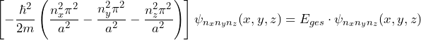 \[ \left[ - \frac{\hbar^2}{2m}\left( \frac{n^2_x \pi^2}{a^2} - \frac{n^2_y \pi^2}{a^2} - \frac{n^2_z \pi^2}{a^2} \right) \right] \psi_{n_xn_yn_z}(x,y,z) = E_{ges} \cdot \psi_{n_xn_yn_z}(x,y,z) \]