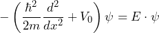 \displaystyle {- \left( \frac{\hbar^2}{2m} \frac{d^2}{dx^2} + V_0 \right) \psi = E \cdot \psi}