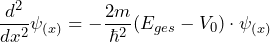 \[ \frac{d^2}{dx^2} \psi_{(x)} = - \frac{2m}{\hbar^2}(E_{ges}-V_0) \cdot \psi_{(x)} \]