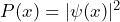 P(x) = |\psi(x)|^2