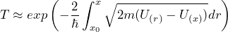 \[ T \approx exp \left( - \frac{2}{ \hbar} \int_{x_0}^x \sqrt{2m(U_{(r)}-U_{(x)})}dr \right) \]