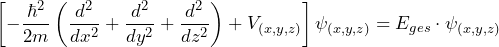 \[ \left[ - \frac{\hbar^2}{2m}\left( \frac{d^2}{dx^2}+\frac{d^2}{dy^2}+\frac{d^2}{dz^2} \right) + V_{(x,y,z)} \right] \psi_{(x,y,z)} = E_{ges} \cdot \psi_{(x,y,z)} \]