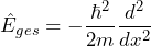 \[ \hat{E}_{ges} = - \frac{\hbar^2}{2m} \frac{d^2}{dx^2} \]