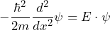 \displaystyle {- \frac{\hbar^2}{2m} \frac{d^2}{dx^2} \psi = E \cdot \psi}