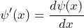 \[ \psi'(x) = \frac{d \psi(x)}{dx}\]