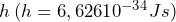 h \: (h = 6,626 · 10^{-34} Js)