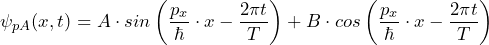 \[ \psi_{pA}(x,t) = A \cdot sin \left( \frac{p_x}{\hbar} \cdot x - \frac{2 \pi t}{T} \right) + B \cdot cos \left( \frac{p_x}{\hbar} \cdot x - \frac{2 \pi t}{T} \right) \]